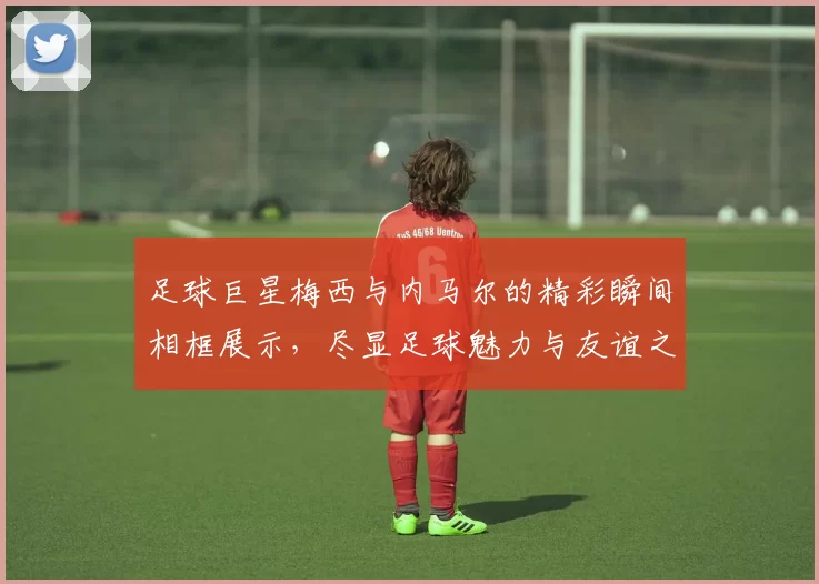 足球巨星梅西与内马尔的精彩瞬间相框展示，尽显足球魅力与友谊之情