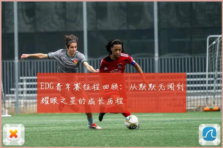 EDG青年赛征程回顾：从默默无闻到耀眼之星的成长历程