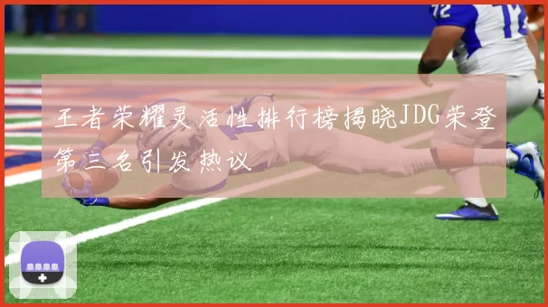 王者荣耀灵活性排行榜揭晓JDG荣登第三名引发热议
