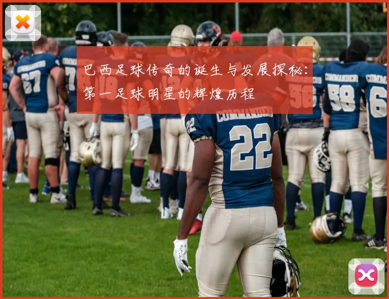 巴西足球传奇的诞生与发展探秘：第一足球明星的辉煌历程