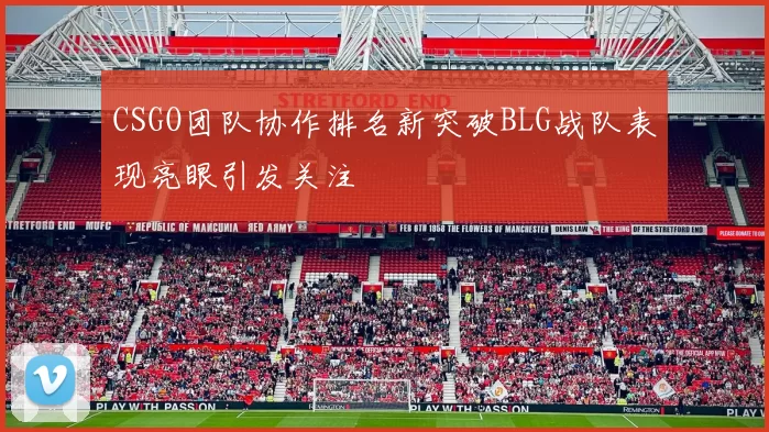 CSGO团队协作排名新突破BLG战队表现亮眼引发关注