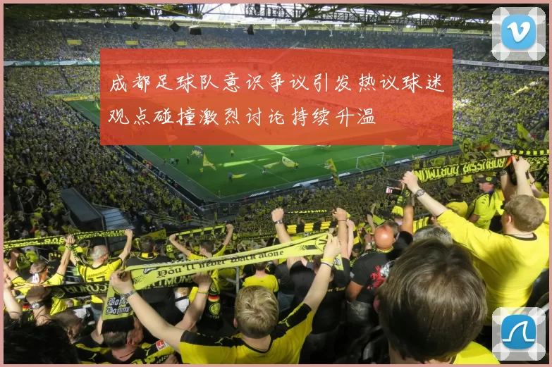 成都足球队意识争议引发热议球迷观点碰撞激烈讨论持续升温