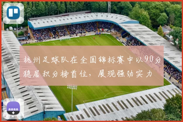 杭州足球队在全国锦标赛中以90分稳居积分榜首位，展现强劲实力