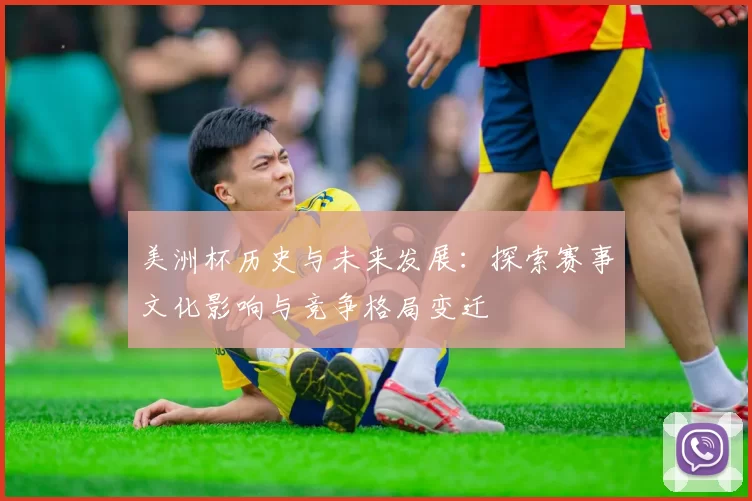 美洲杯历史与未来发展：探索赛事文化影响与竞争格局变迁