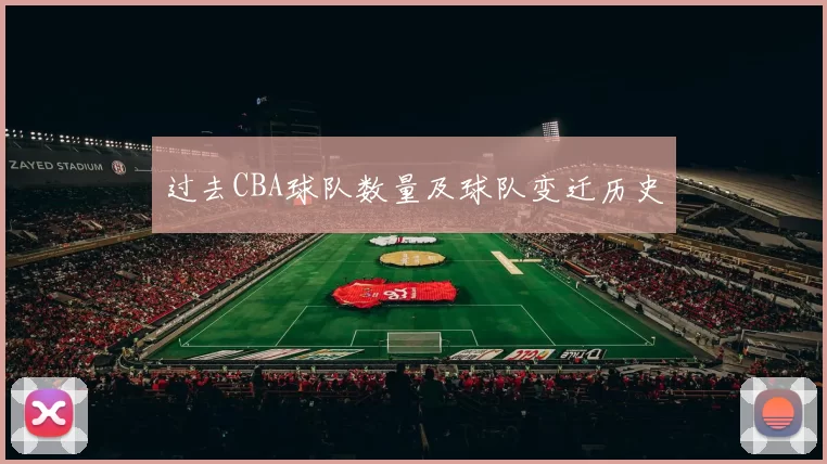 过去CBA球队数量及球队变迁历史