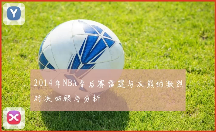 2014年NBA季后赛雷霆与灰熊的激烈对决回顾与分析