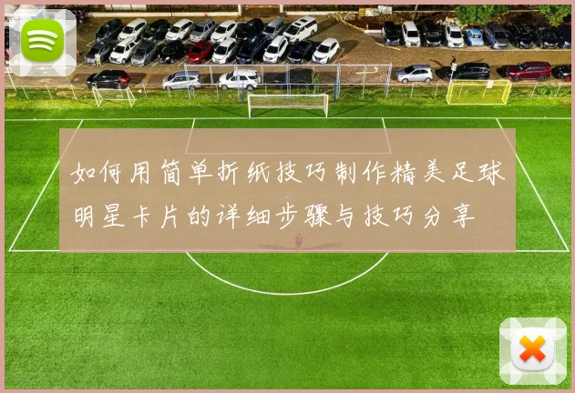 如何用简单折纸技巧制作精美足球明星卡片的详细步骤与技巧分享