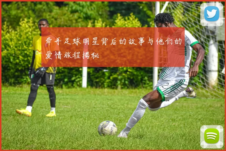 牵手足球明星背后的故事与他们的爱情旅程揭秘