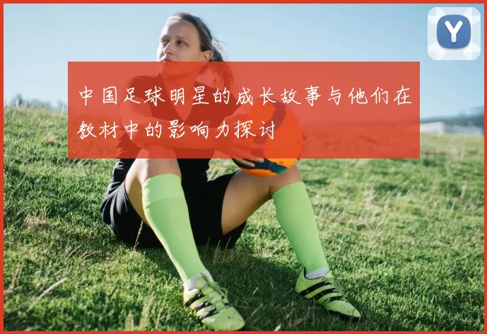 中国足球明星的成长故事与他们在教材中的影响力探讨
