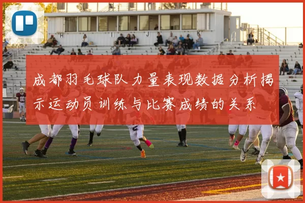 成都羽毛球队力量表现数据分析揭示运动员训练与比赛成绩的关系