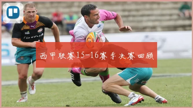 西甲联赛15-16赛季决赛回顾