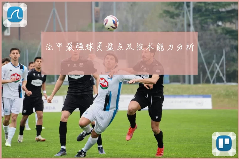 法甲最强球员盘点及技术能力分析