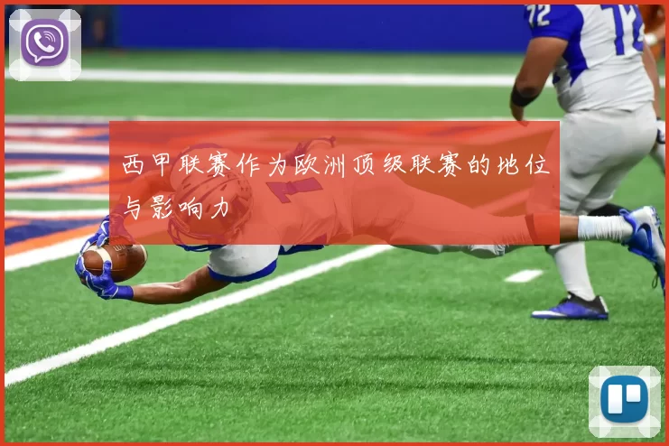 西甲联赛作为欧洲顶级联赛的地位与影响力
