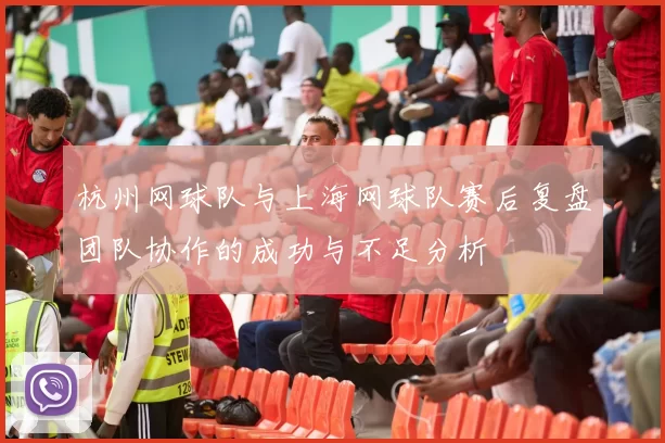 杭州网球队与上海网球队赛后复盘团队协作的成功与不足分析