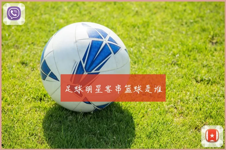 足球明星客串篮球是谁