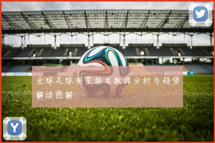 全球足球明星排名数据分析与趋势解读图解
