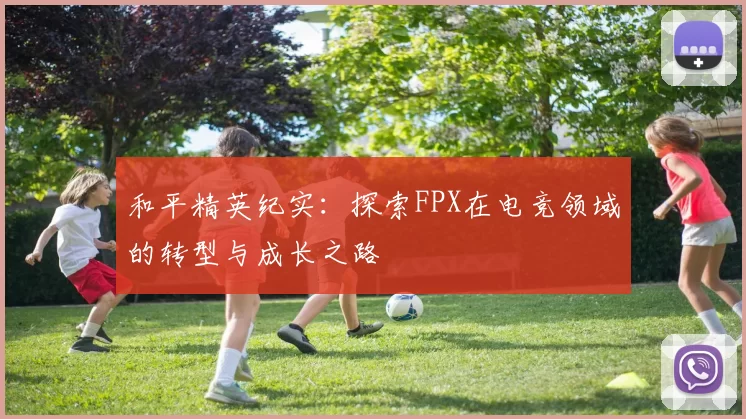 和平精英纪实：探索FPX在电竞领域的转型与成长之路