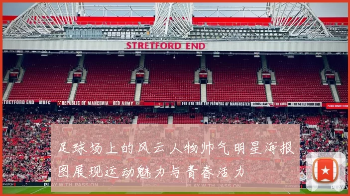 足球场上的风云人物帅气明星海报图展现运动魅力与青春活力