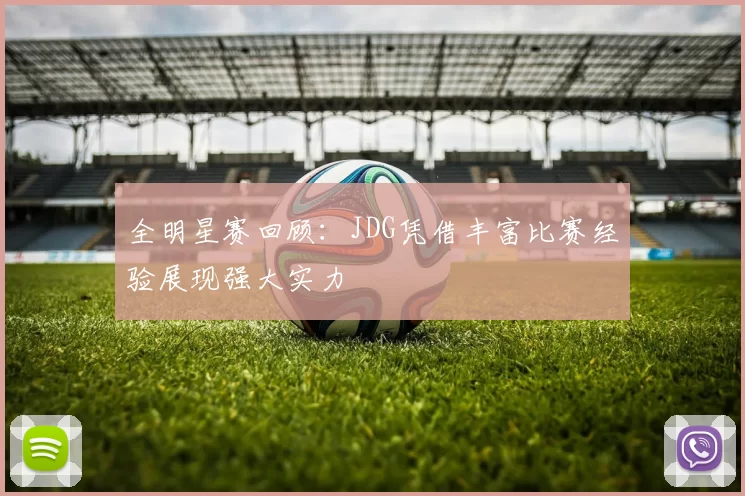 全明星赛回顾：JDG凭借丰富比赛经验展现强大实力
