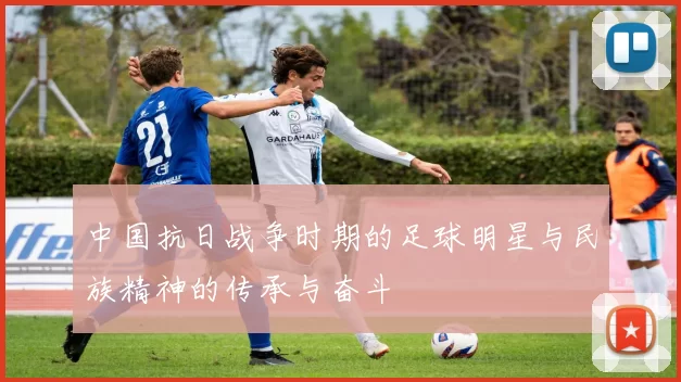 中国抗日战争时期的足球明星与民族精神的传承与奋斗