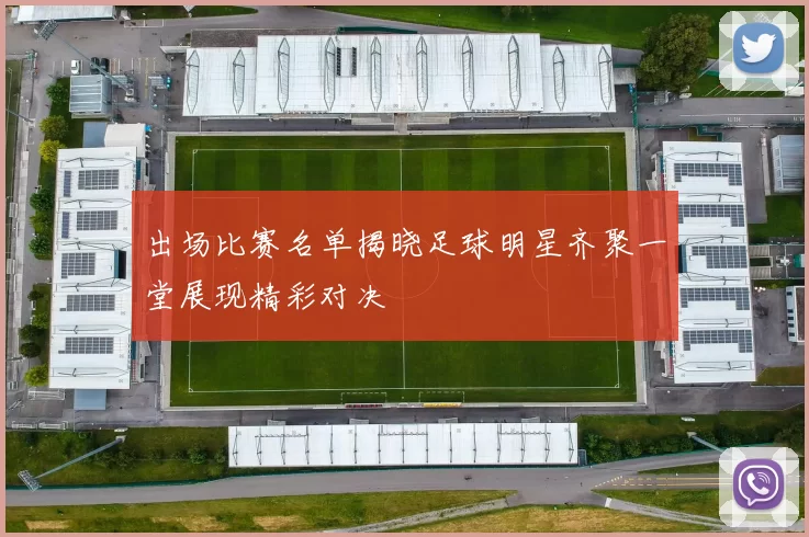 出场比赛名单揭晓足球明星齐聚一堂展现精彩对决