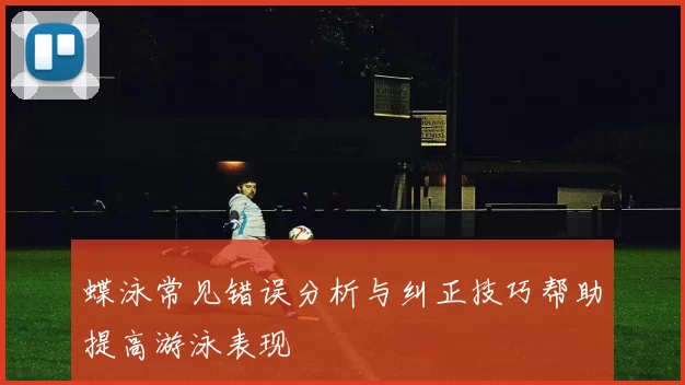蝶泳常见错误分析与纠正技巧帮助提高游泳表现