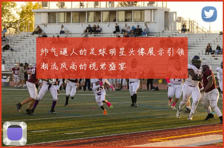 帅气逼人的足球明星头像展示引领潮流风尚的视觉盛宴