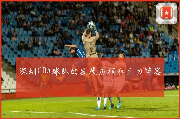 深圳CBA球队的发展历程和主力阵容