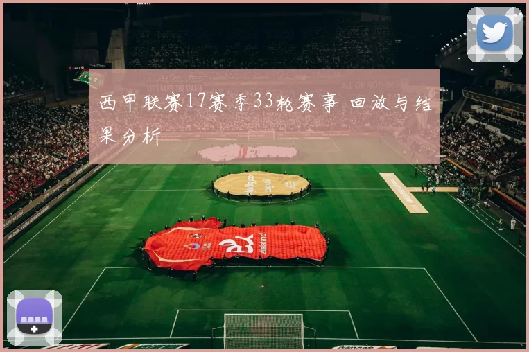 西甲联赛17赛季33轮赛事 回放与结果分析
