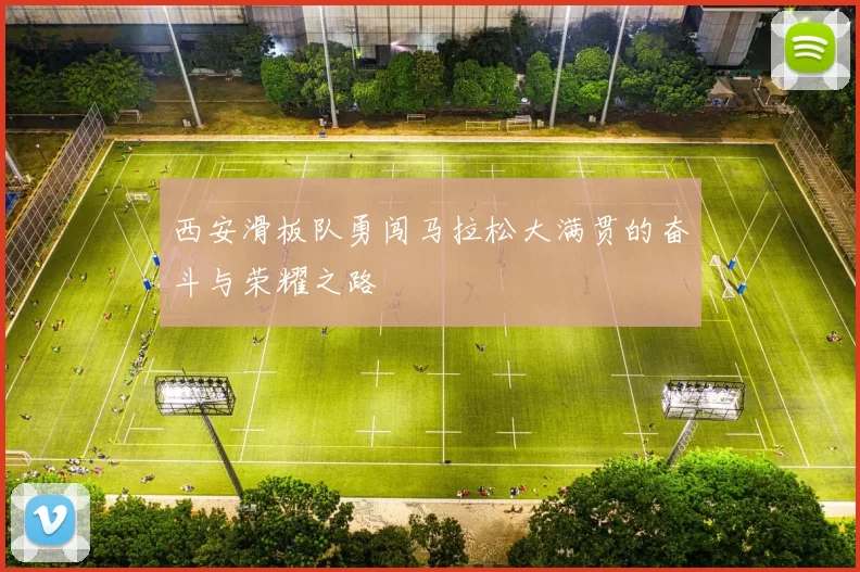 西安滑板队勇闯马拉松大满贯的奋斗与荣耀之路