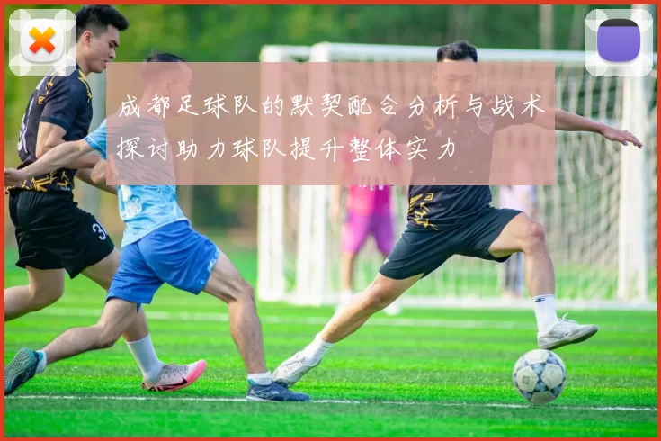 成都足球队的默契配合分析与战术探讨助力球队提升整体实力