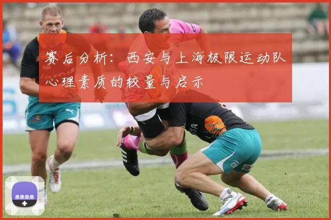 赛后分析：西安与上海极限运动队心理素质的较量与启示