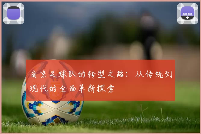 南京足球队的转型之路：从传统到现代的全面革新探索