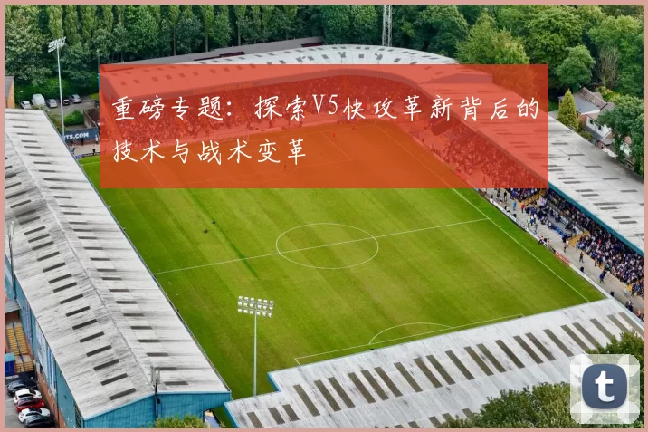 重磅专题：探索V5快攻革新背后的技术与战术变革