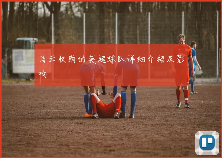 马云收购的英超球队详细介绍及影响