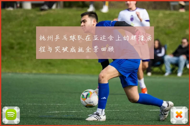 杭州乒乓球队在亚运会上的辉煌历程与突破成就全景回顾