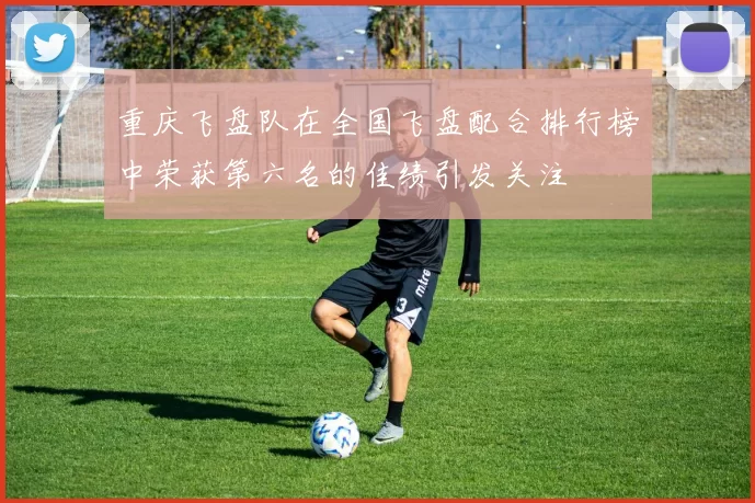 重庆飞盘队在全国飞盘配合排行榜中荣获第六名的佳绩引发关注