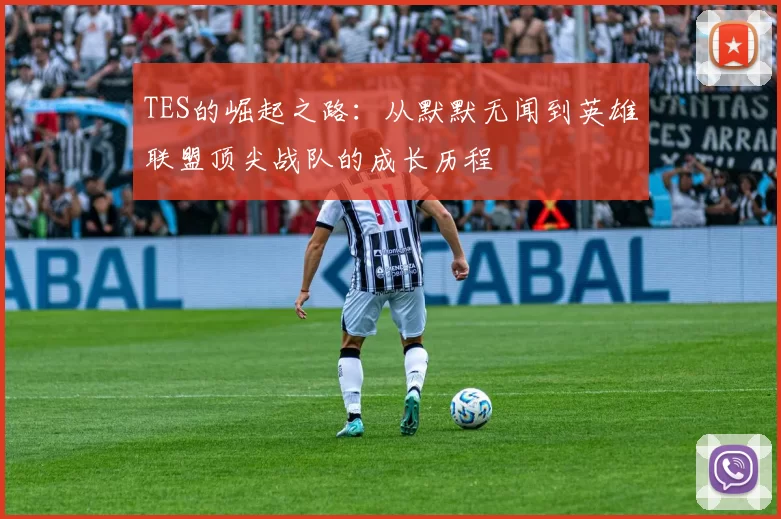 TES的崛起之路：从默默无闻到英雄联盟顶尖战队的成长历程