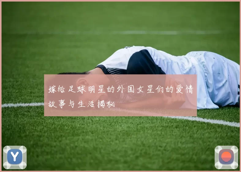 嫁给足球明星的外国女星们的爱情故事与生活揭秘