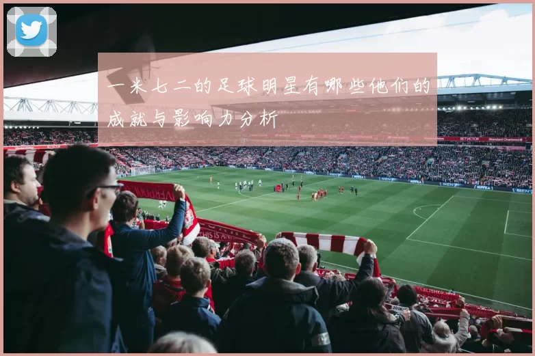 一米七二的足球明星有哪些他们的成就与影响力分析