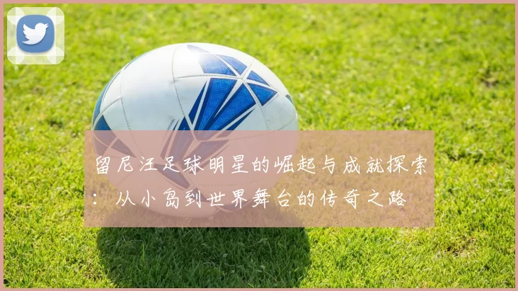 留尼汪足球明星的崛起与成就探索：从小岛到世界舞台的传奇之路
