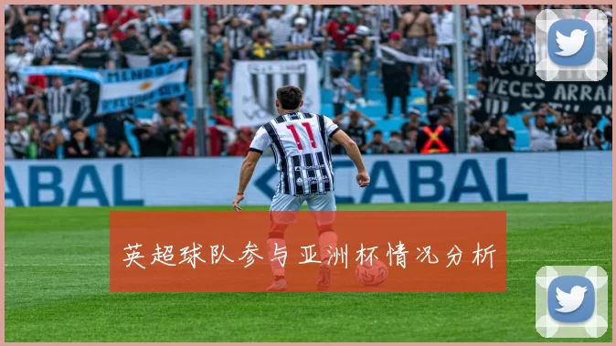 英超球队参与亚洲杯情况分析