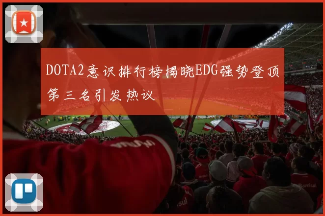 DOTA2意识排行榜揭晓EDG强势登顶第三名引发热议