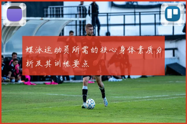 蝶泳运动员所需的核心身体素质分析及其训练要点